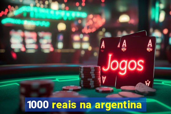 1000 reais na argentina